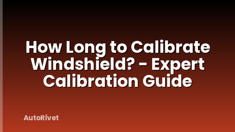 How Long to Calibrate Windshield? - Expert Calibration Guide