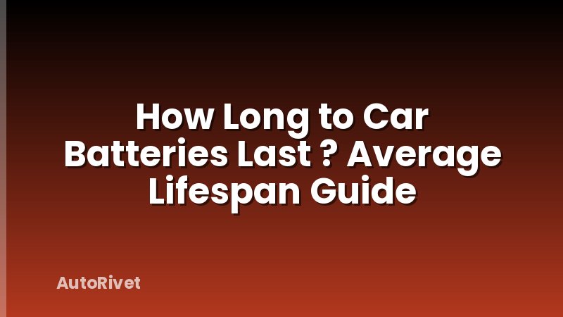 How Long to Car Batteries Last ? Average Lifespan Guide