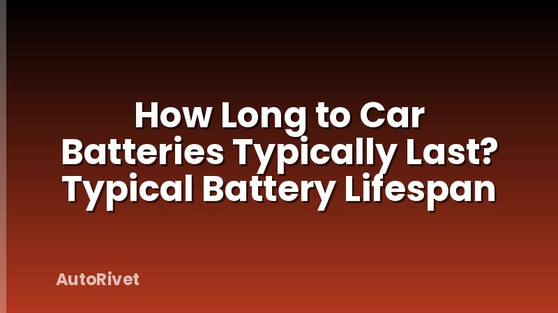 How Long to Car Batteries Typically Last? Typical Battery Lifespan