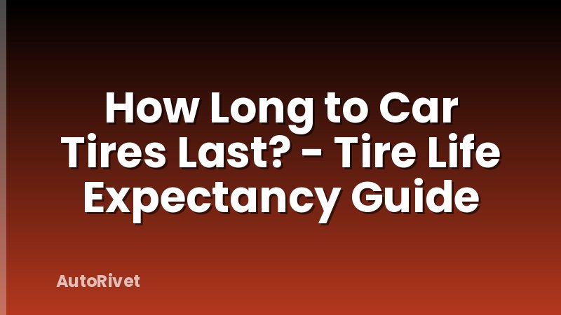 How Long to Car Tires Last? - Tire Life Expectancy Guide