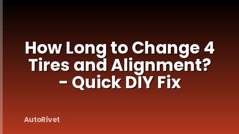 How Long to Change 4 Tires and Alignment? - Quick DIY Fix