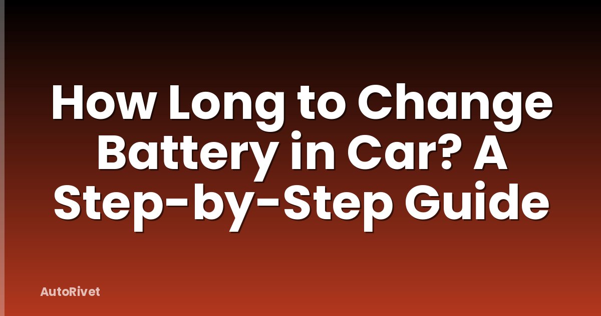How Long to Change Battery in Car? A Step-by-Step Guide