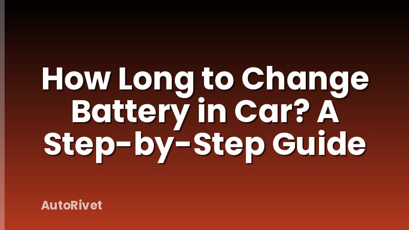 How Long to Change Battery in Car? A Step-by-Step Guide