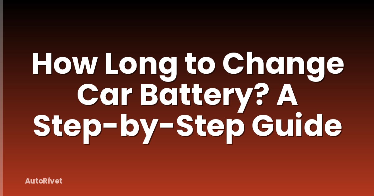 How Long to Change Car Battery? A Step-by-Step Guide