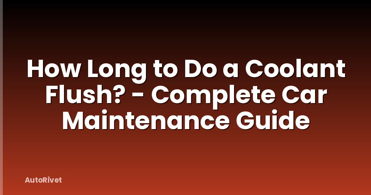 How Long to Do a Coolant Flush? - Complete Car Maintenance Guide
