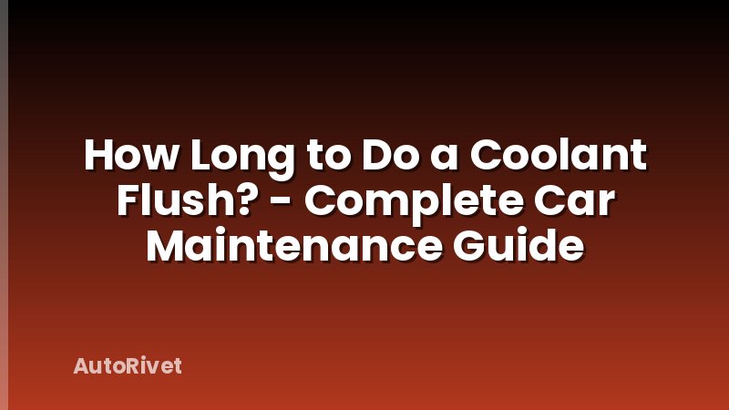How Long to Do a Coolant Flush? - Complete Car Maintenance Guide