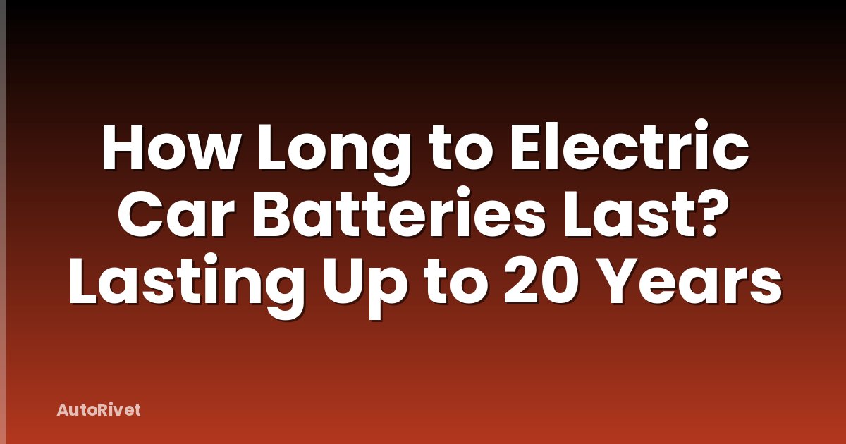 How Long to Electric Car Batteries Last? Lasting Up to 20 Years