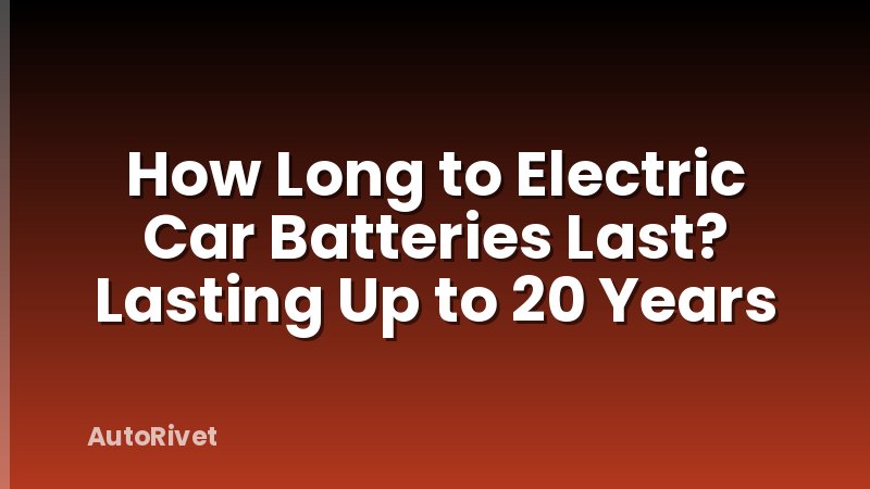 How Long to Electric Car Batteries Last? Lasting Up to 20 Years