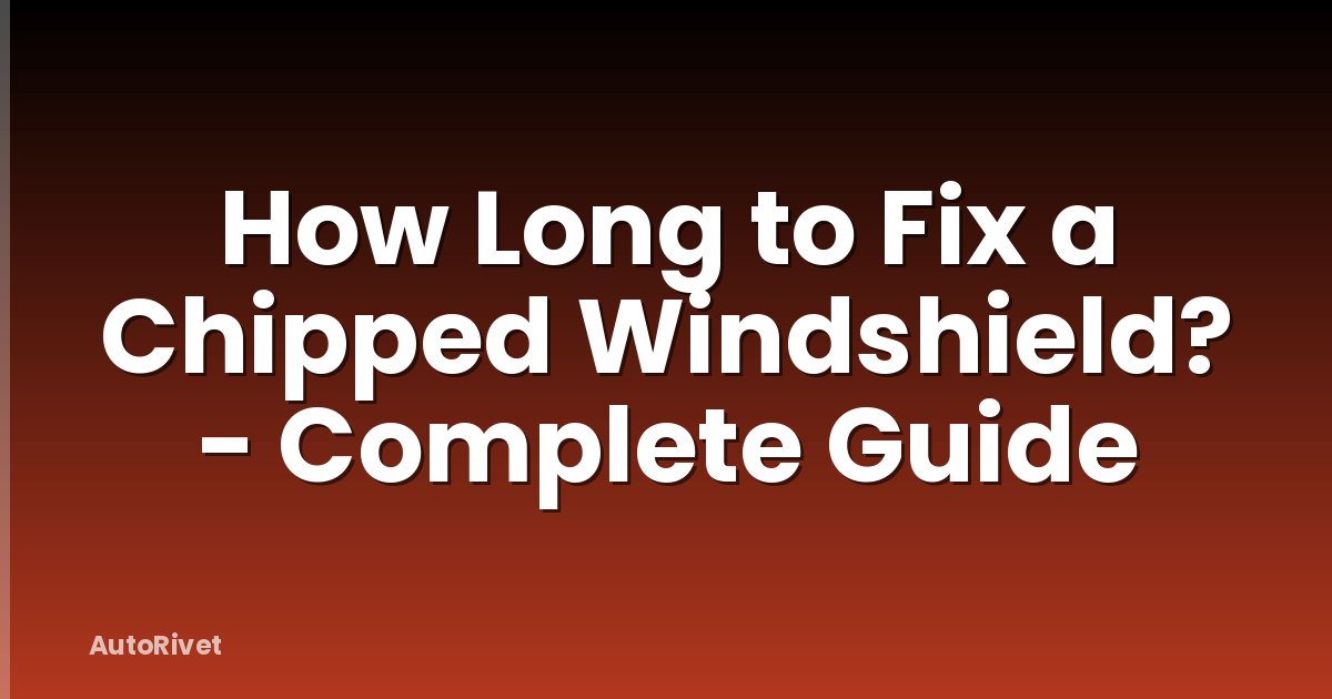 How Long to Fix a Chipped Windshield? - Complete Guide