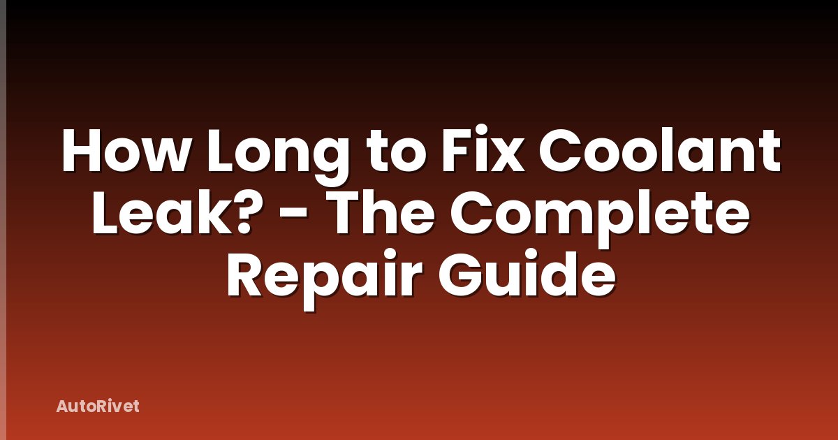How Long to Fix Coolant Leak? - The Complete Repair Guide