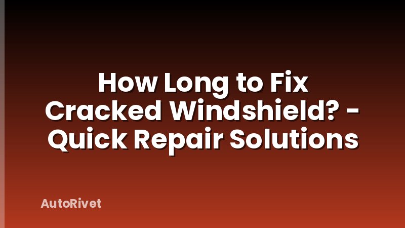 How Long to Fix Cracked Windshield? - Quick Repair Solutions