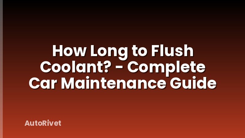 How Long to Flush Coolant? - Complete Car Maintenance Guide