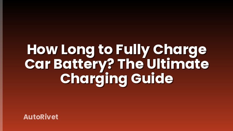 How Long to Fully Charge Car Battery? The Ultimate Charging Guide