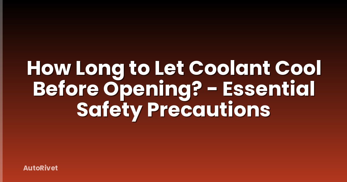 How Long to Let Coolant Cool Before Opening? - Essential Safety Precautions
