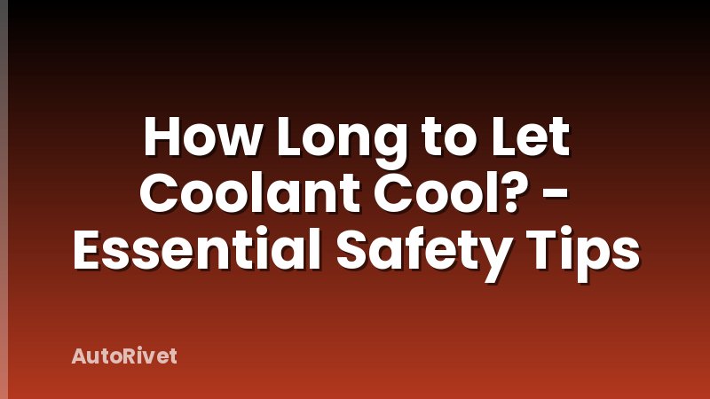 How Long to Let Coolant Cool? - Essential Safety Tips