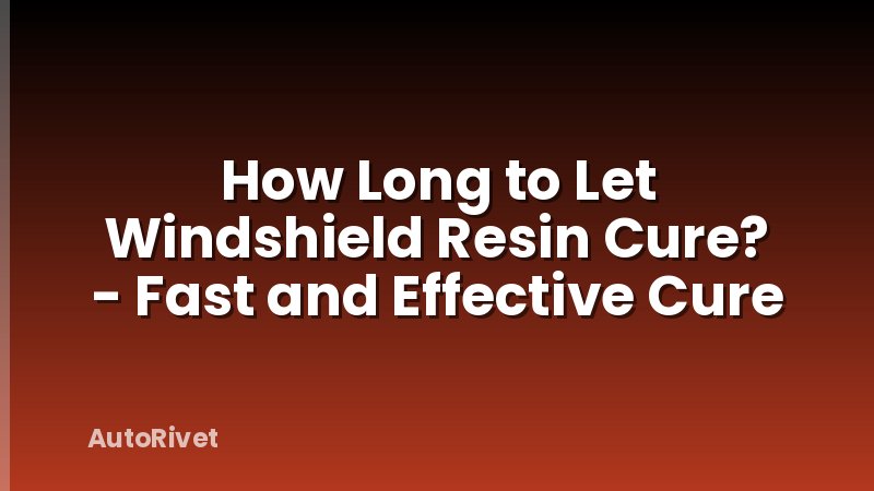 How Long to Let Windshield Resin Cure? - Fast and Effective Cure