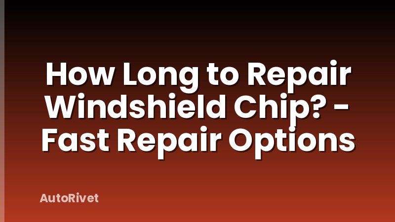 How Long to Repair Windshield Chip? - Fast Repair Options