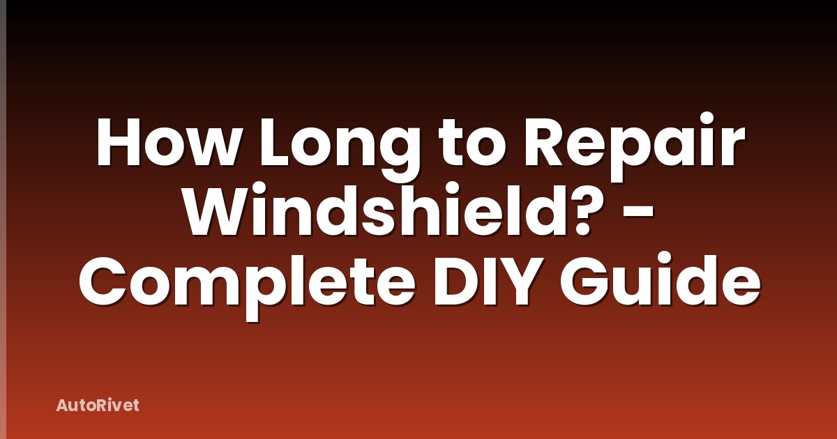 How Long to Repair Windshield? - Complete DIY Guide