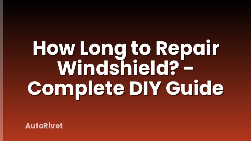 How Long to Repair Windshield? - Complete DIY Guide
