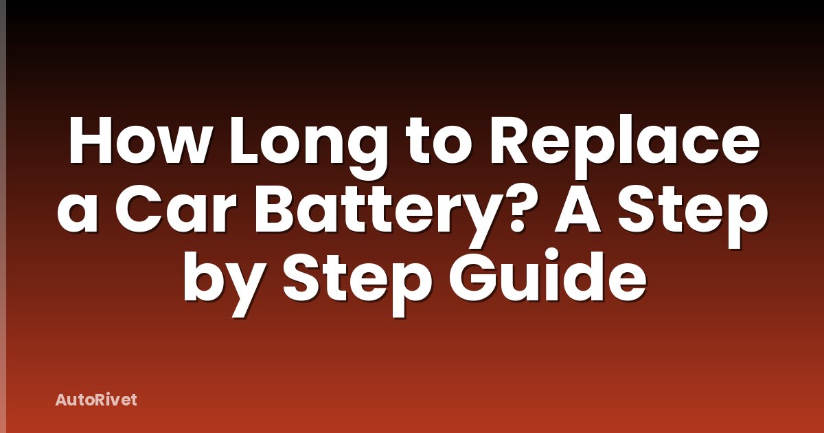 How Long to Replace a Car Battery? A Step by Step Guide