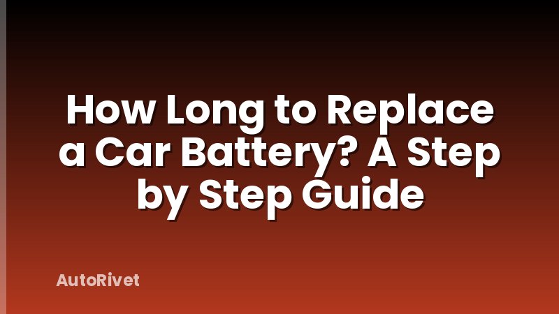How Long to Replace a Car Battery? A Step by Step Guide