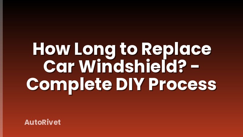 How Long to Replace Car Windshield? - Complete DIY Process