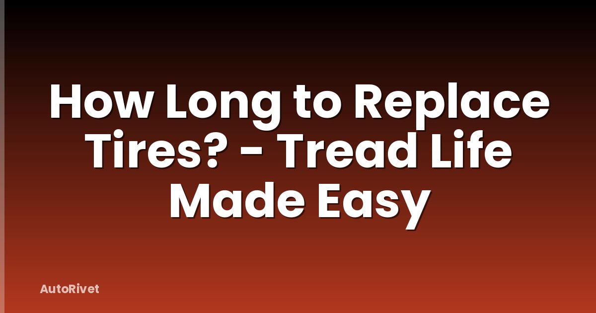 How Long to Replace Tires? - Tread Life Made Easy