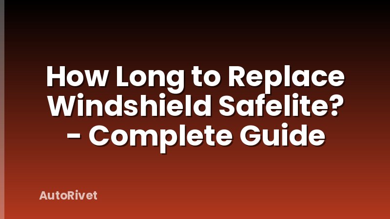 How Long to Replace Windshield Safelite? - Complete Guide