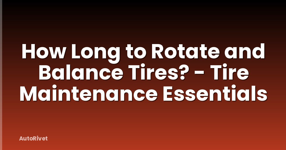 How Long to Rotate and Balance Tires? - Tire Maintenance Essentials