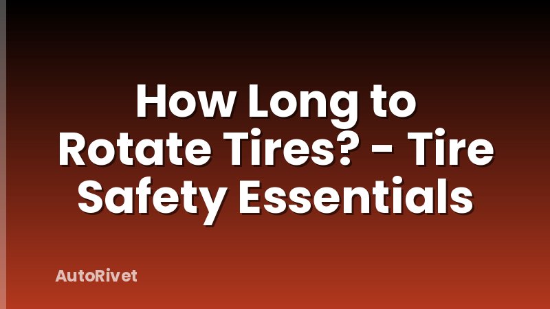 How Long to Rotate Tires? - Tire Safety Essentials