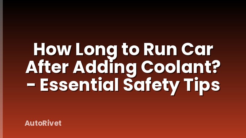 How Long to Run Car After Adding Coolant? - Essential Safety Tips