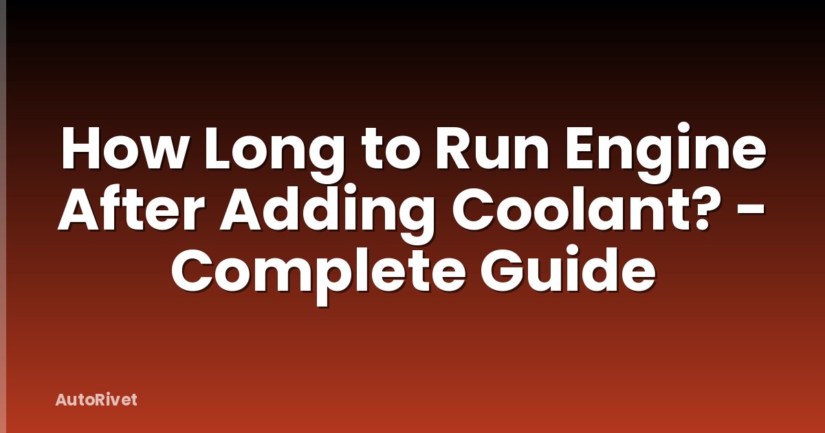 How Long to Run Engine After Adding Coolant? - Complete Guide