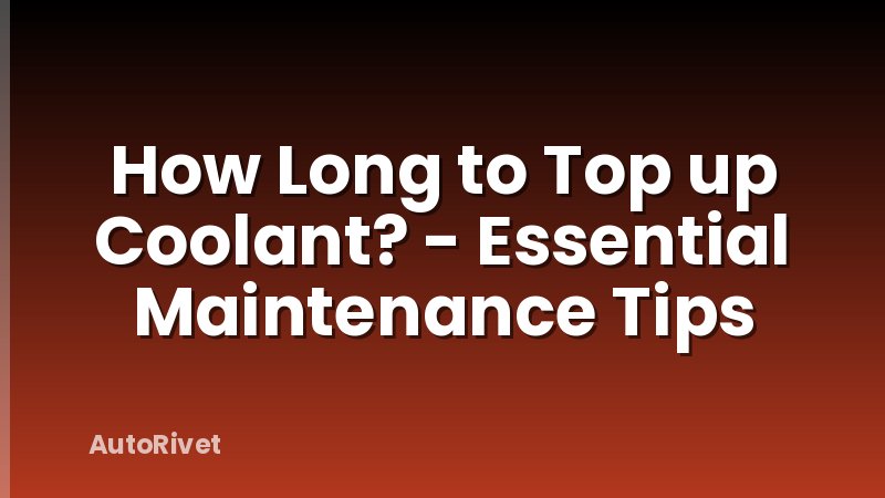 How Long to Top up Coolant? - Essential Maintenance Tips