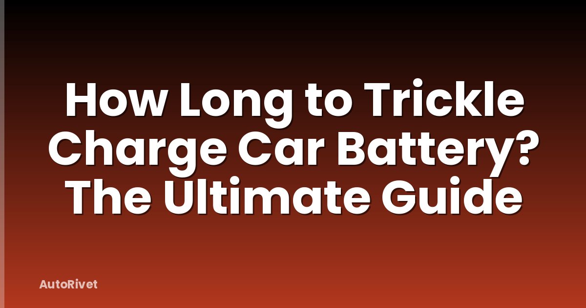 How Long to Trickle Charge Car Battery? The Ultimate Guide