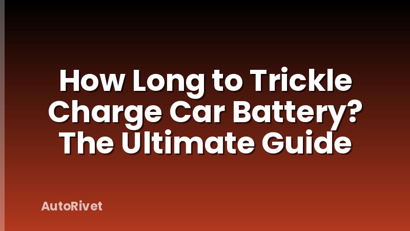 How Long to Trickle Charge Car Battery? The Ultimate Guide