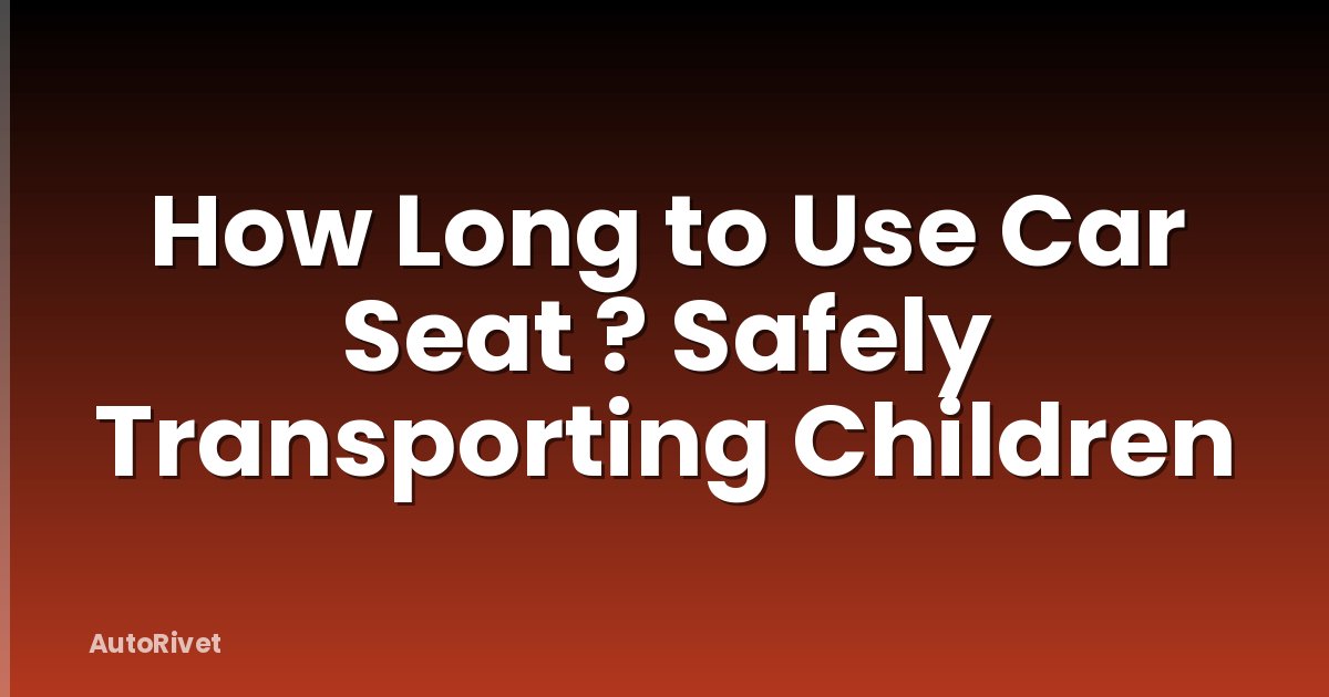 How Long to Use Car Seat ? Safely Transporting Children