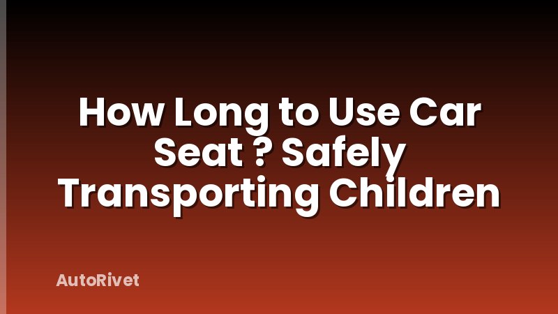How Long to Use Car Seat ? Safely Transporting Children
