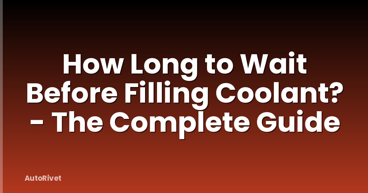 How Long to Wait Before Filling Coolant? - The Complete Guide
