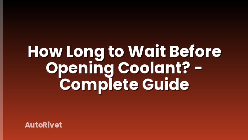 How Long to Wait Before Opening Coolant? - Complete Guide