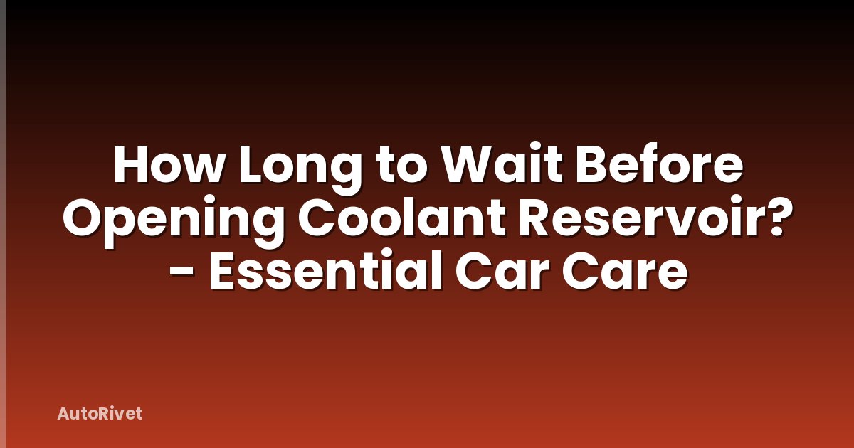 How Long to Wait Before Opening Coolant Reservoir? - Essential Car Care