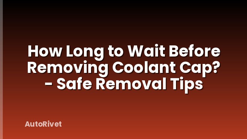 How Long to Wait Before Removing Coolant Cap? - Safe Removal Tips