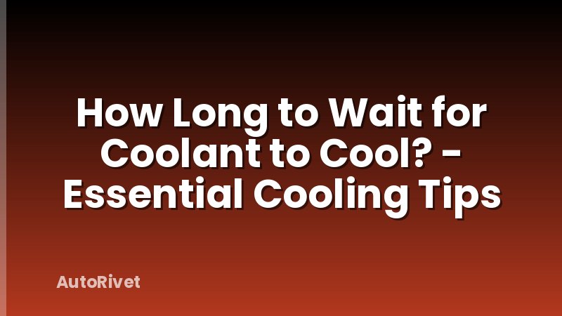 How Long to Wait for Coolant to Cool? - Essential Cooling Tips