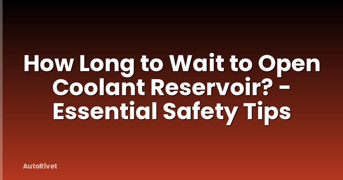 How Long to Wait to Open Coolant Reservoir? - Essential Safety Tips