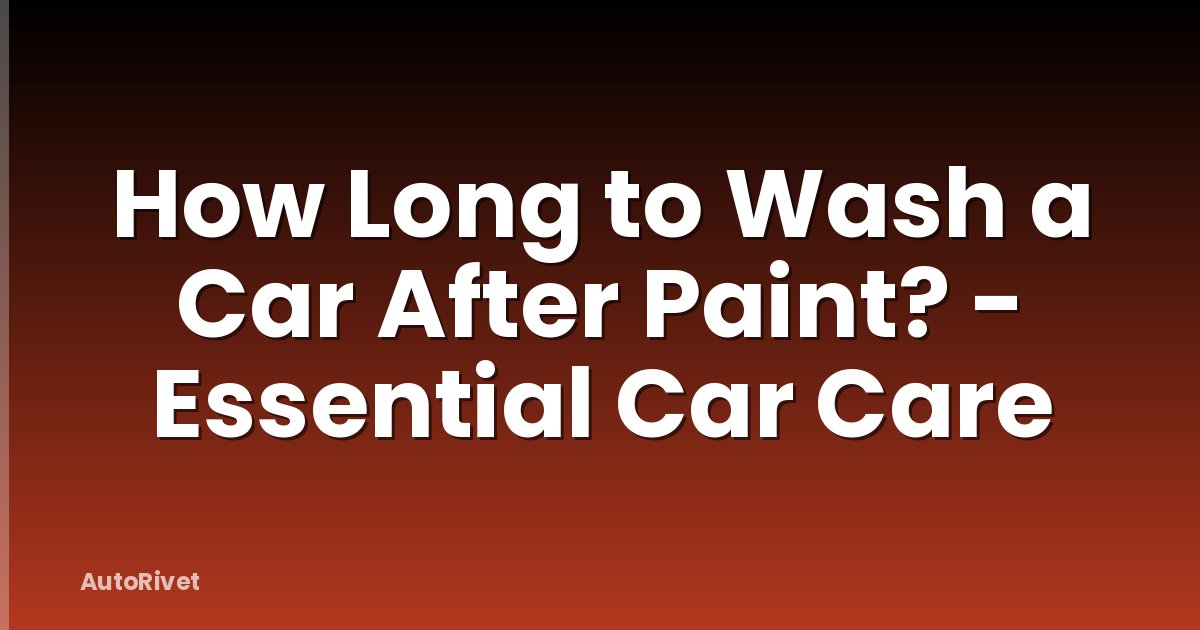 How Long to Wash a Car After Paint? - Essential Car Care