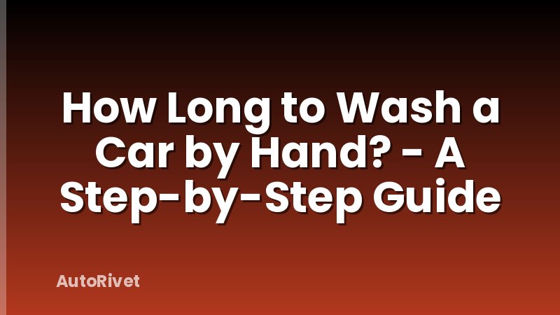 How Long to Wash a Car by Hand? - A Step-by-Step Guide