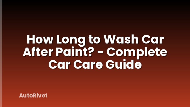 How Long to Wash Car After Paint? - Complete Car Care Guide