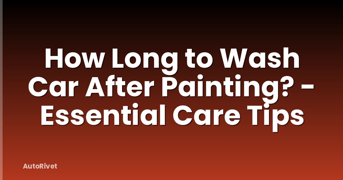 How Long to Wash Car After Painting? - Essential Care Tips