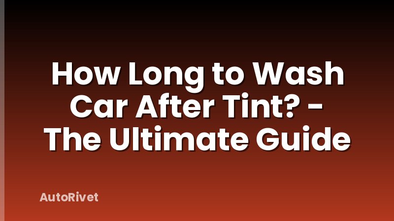 How Long to Wash Car After Tint? - The Ultimate Guide