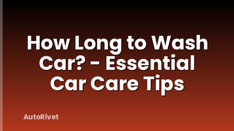 How Long to Wash Car? - Essential Car Care Tips
