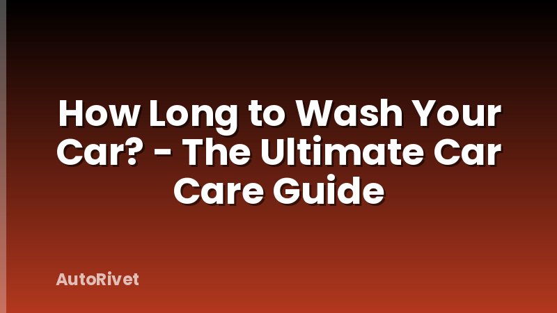 How Long to Wash Your Car? - The Ultimate Car Care Guide